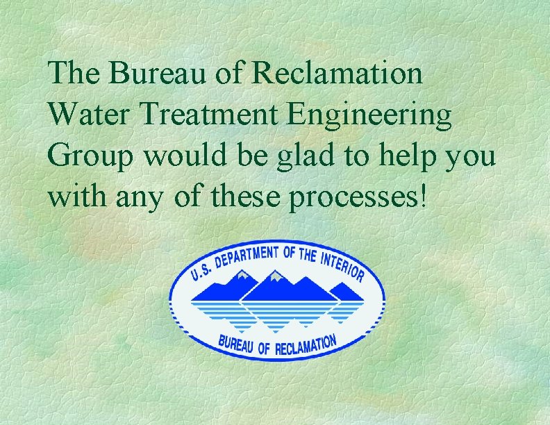 The Bureau of Reclamation Water Treatment Engineering Group would be glad to help you