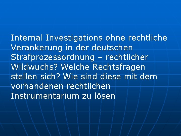 Internal Investigations ohne rechtliche Verankerung in der deutschen Strafprozessordnung – rechtlicher Wildwuchs? Welche Rechtsfragen