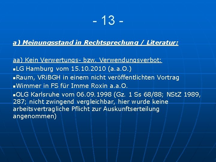 - 13 a) Meinungsstand in Rechtsprechung / Literatur: aa) Kein Verwertungs- bzw. Verwendungsverbot: n.