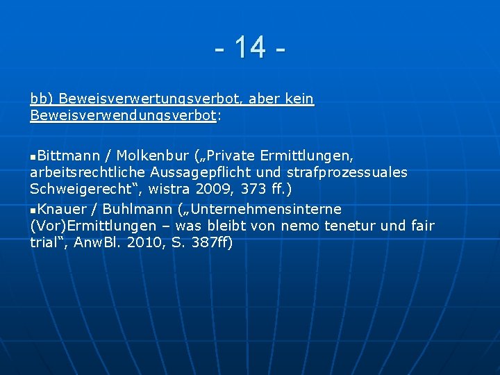 - 14 bb) Beweisverwertungsverbot, aber kein Beweisverwendungsverbot: Bittmann / Molkenbur („Private Ermittlungen, arbeitsrechtliche Aussagepflicht