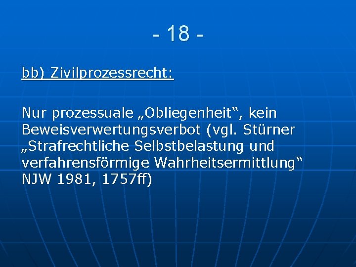 - 18 bb) Zivilprozessrecht: Nur prozessuale „Obliegenheit“, kein Beweisverwertungsverbot (vgl. Stürner „Strafrechtliche Selbstbelastung und