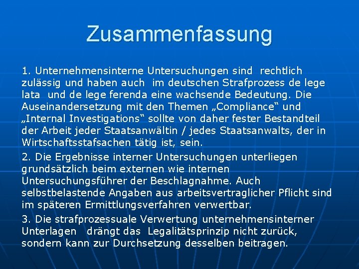 Zusammenfassung 1. Unternehmensinterne Untersuchungen sind rechtlich zulässig und haben auch im deutschen Strafprozess de