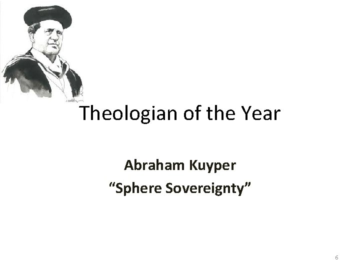 Theologian of the Year Abraham Kuyper “Sphere Sovereignty” 6 