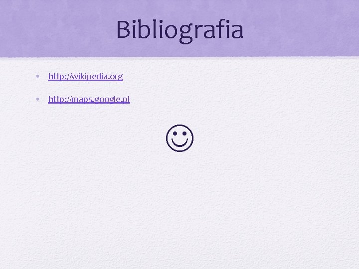 Bibliografia • http: //wikipedia. org • http: //maps. google. pl 