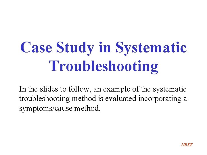 Case Study in Systematic Troubleshooting In the slides to follow, an example of the