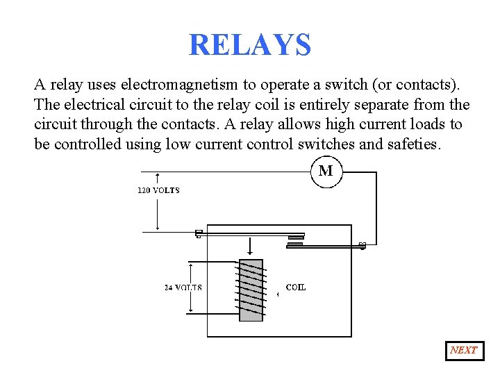 RELAYS A relay uses electromagnetism to operate a switch (or contacts). The electrical circuit
