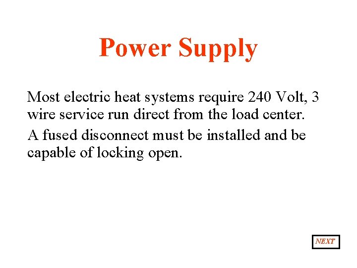 Power Supply Most electric heat systems require 240 Volt, 3 wire service run direct