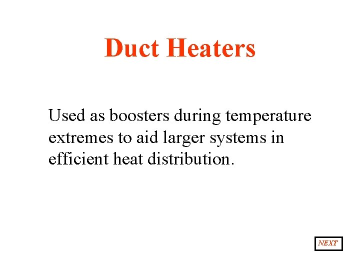 Duct Heaters Used as boosters during temperature extremes to aid larger systems in efficient