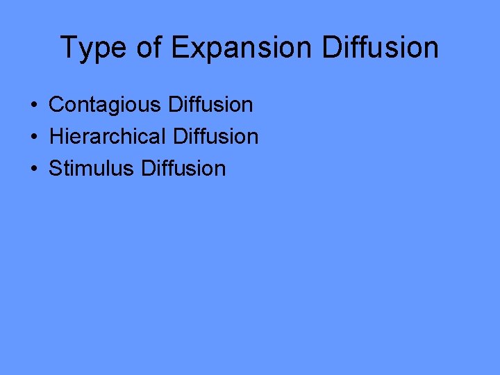 Type of Expansion Diffusion • Contagious Diffusion • Hierarchical Diffusion • Stimulus Diffusion 