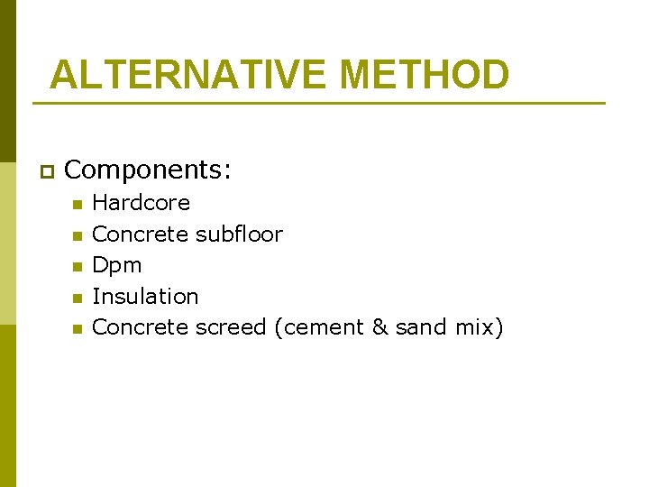 ALTERNATIVE METHOD p Components: n n n Hardcore Concrete subfloor Dpm Insulation Concrete screed