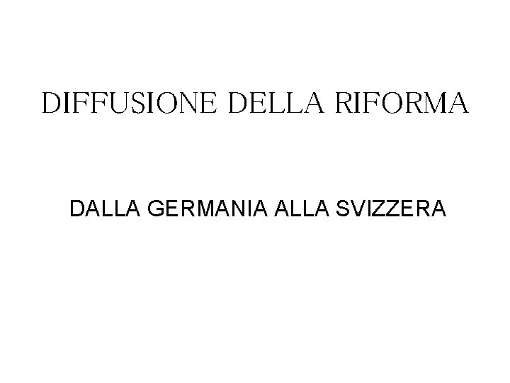 DIFFUSIONE DELLA RIFORMA DALLA GERMANIA ALLA SVIZZERA 