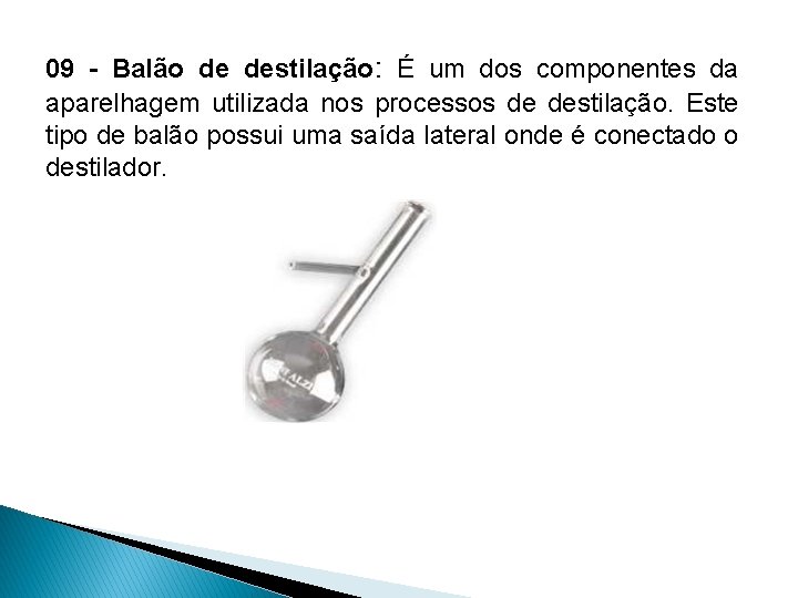 09 - Balão de destilação: É um dos componentes da aparelhagem utilizada nos processos