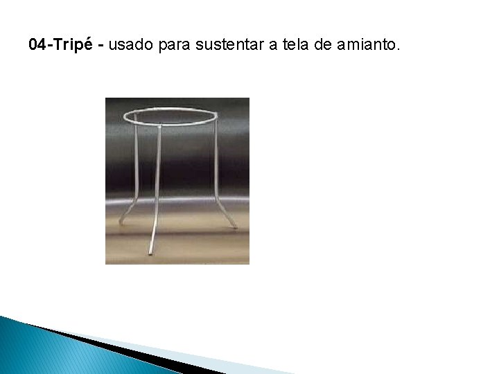 04 -Tripé - usado para sustentar a tela de amianto. 