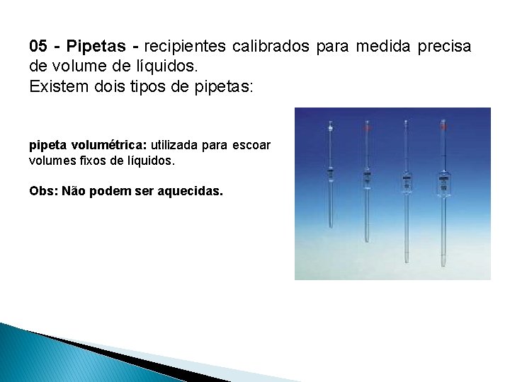 05 - Pipetas - recipientes calibrados para medida precisa de volume de líquidos. Existem