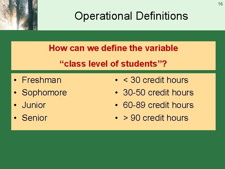 16 Operational Definitions How can we define the variable “class level of students”? •