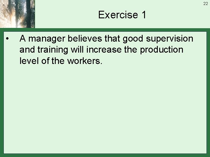 22 Exercise 1 • A manager believes that good supervision and training will increase