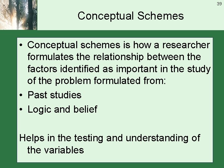 39 Conceptual Schemes • Conceptual schemes is how a researcher formulates the relationship between