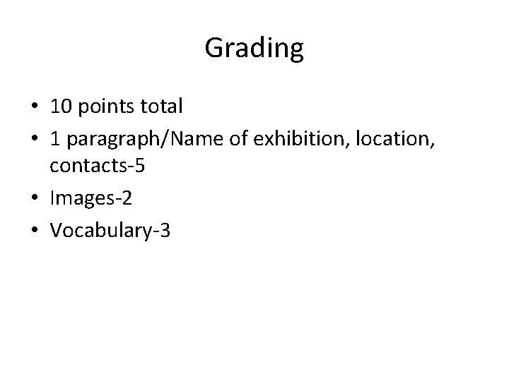 Grading • 10 points total • 1 paragraph/Name of exhibition, location, contacts-5 • Images-2