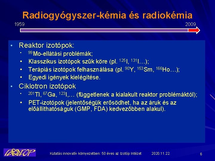 Radiogyógyszer-kémia és radiokémia 1959 2009 • Reaktor izotópok: • 99 Mo-ellátási problémák; • Klasszikus