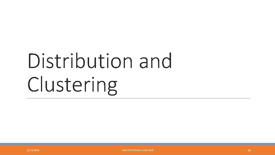 Distribution and Clustering 11/22/2020 MM-DB TUTORIAL VLDB 2016 40 