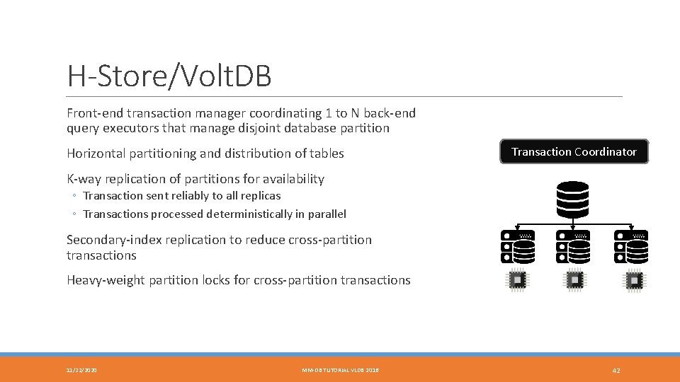 H-Store/Volt. DB Front-end transaction manager coordinating 1 to N back-end query executors that manage