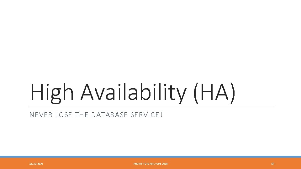 High Availability (HA) NEVER LOSE THE DATABASE SERVICE! 11/22/2020 MM-DB TUTORIAL VLDB 2016 67