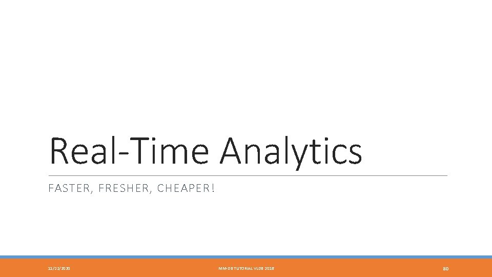 Real-Time Analytics FASTER, FRESHER, CHEAPER! 11/22/2020 MM-DB TUTORIAL VLDB 2016 80 