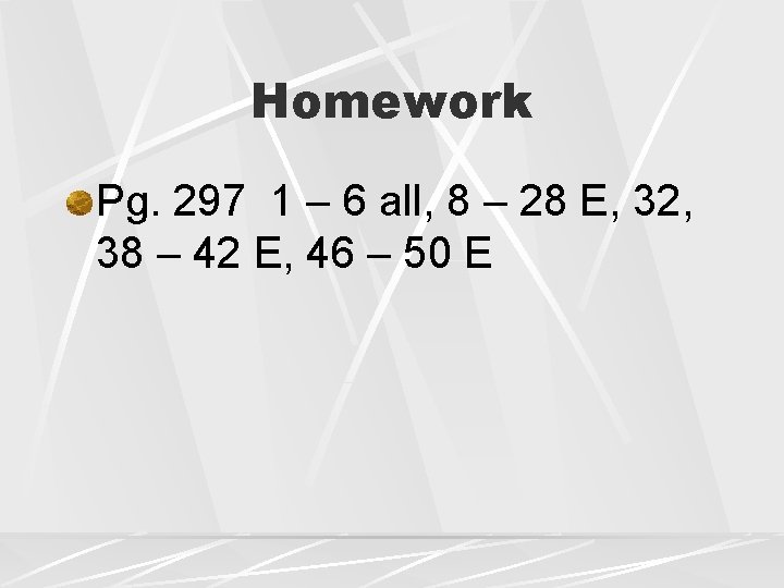 Homework Pg. 297 1 – 6 all, 8 – 28 E, 32, 38 –