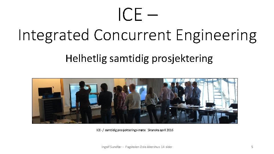 ICE – Integrated Concurrent Engineering Helhetlig samtidig prosjektering ICE- / samtidig prosjekterings-møte Skanska april