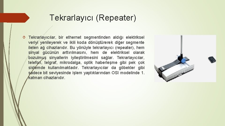 Tekrarlayıcı (Repeater) Tekrarlayıcılar, bir ethernet segmentinden aldığı elektriksel veriyi yenileyerek ve ikili koda dönüştürerek
