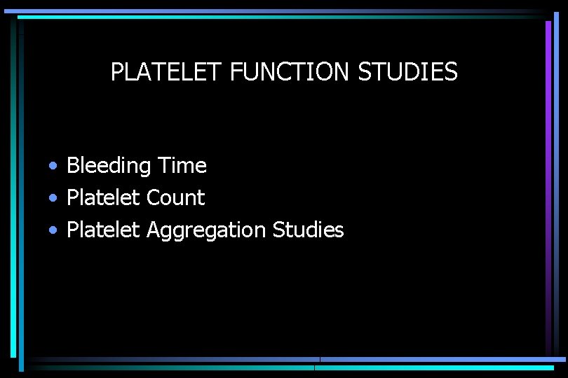 PLATELET FUNCTION STUDIES • Bleeding Time • Platelet Count • Platelet Aggregation Studies 