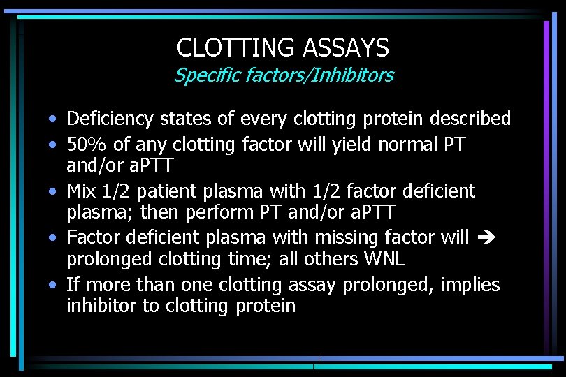 CLOTTING ASSAYS Specific factors/Inhibitors • Deficiency states of every clotting protein described • 50%