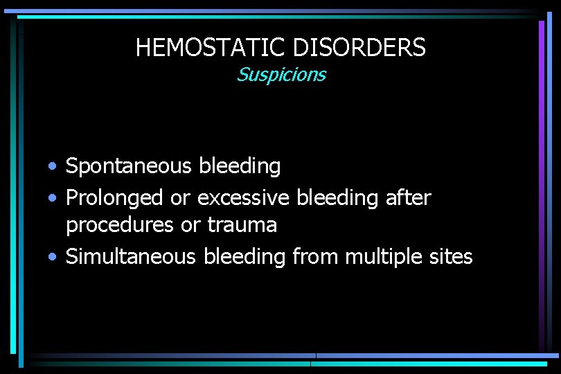 HEMOSTATIC DISORDERS Suspicions • Spontaneous bleeding • Prolonged or excessive bleeding after procedures or