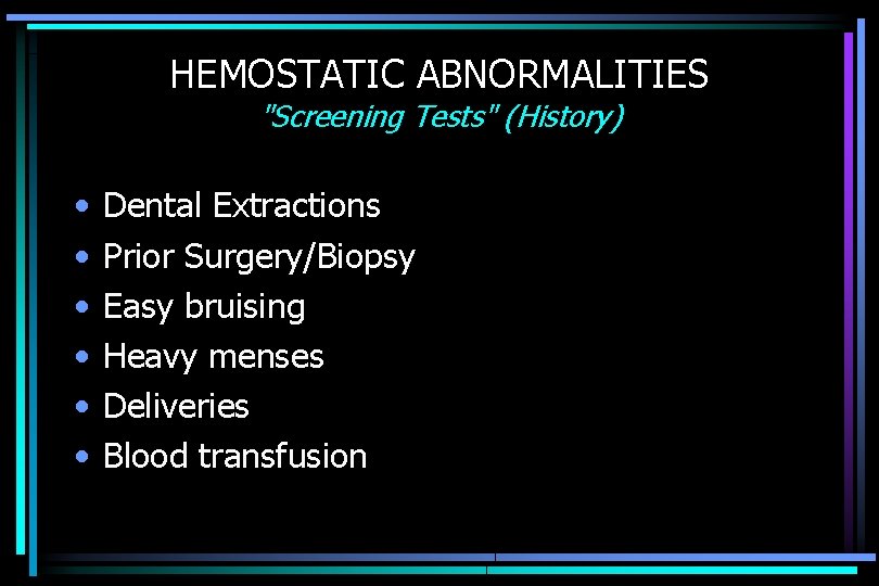 HEMOSTATIC ABNORMALITIES "Screening Tests" (History) • • • Dental Extractions Prior Surgery/Biopsy Easy bruising