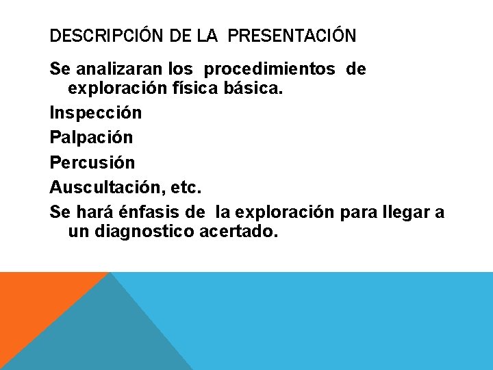 DESCRIPCIÓN DE LA PRESENTACIÓN Se analizaran los procedimientos de exploración física básica. Inspección Palpación