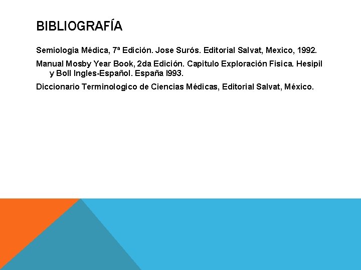 BIBLIOGRAFÍA Semiologia Médica, 7ª Edición. Jose Surós. Editorial Salvat, Mexico, 1992. Manual Mosby Year