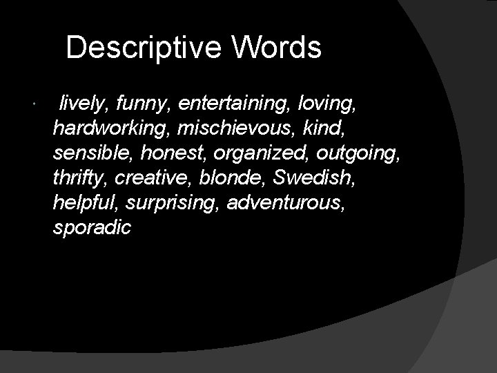 Descriptive Words lively, funny, entertaining, loving, hardworking, mischievous, kind, sensible, honest, organized, outgoing, thrifty,