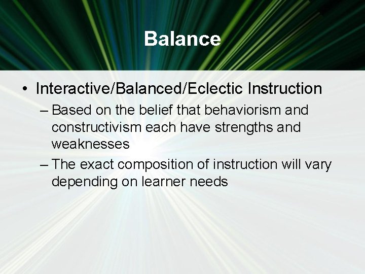 Balance • Interactive/Balanced/Eclectic Instruction – Based on the belief that behaviorism and constructivism each