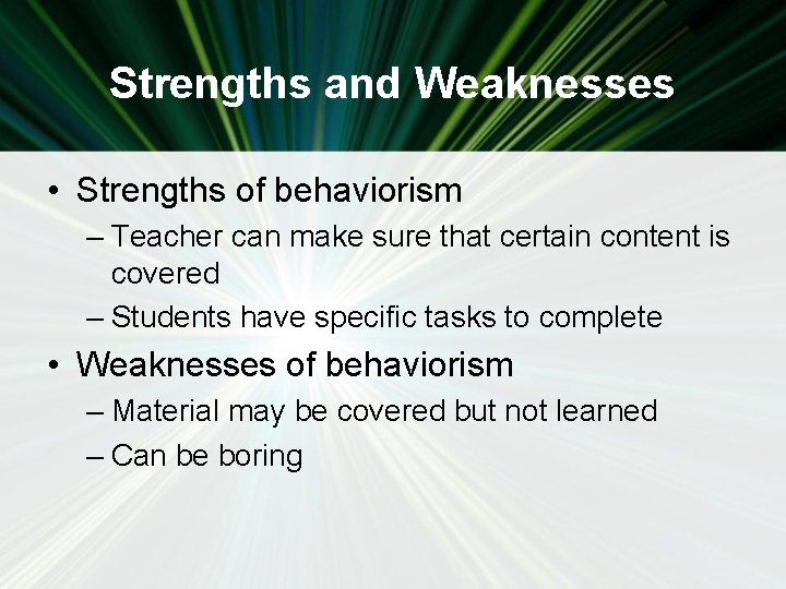 Strengths and Weaknesses • Strengths of behaviorism – Teacher can make sure that certain
