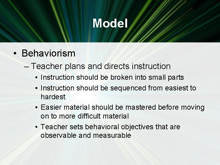 Model • Behaviorism – Teacher plans and directs instruction • Instruction should be broken