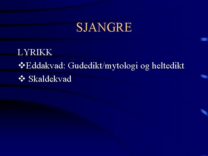 SJANGRE LYRIKK v. Eddakvad: Gudedikt/mytologi og heltedikt v Skaldekvad 