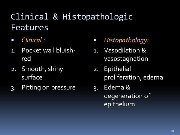 Clinical & Histopathologic Features Clinical : 1. Pocket wall bluishred 2. Smooth, shiny surface