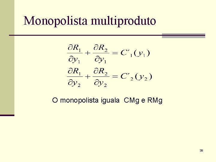 Monopolista multiproduto O monopolista iguala CMg e RMg 39 