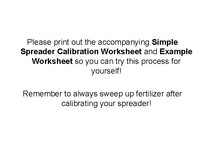 Please print out the accompanying Simple Spreader Calibration Worksheet and Example Worksheet so you