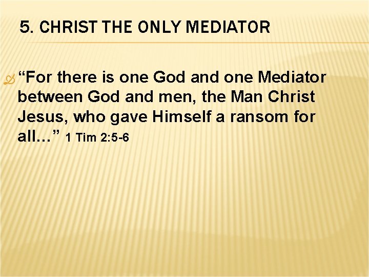 5. CHRIST THE ONLY MEDIATOR “For there is one God and one Mediator between