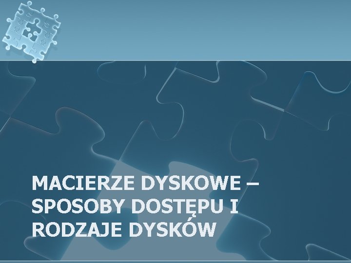 MACIERZE DYSKOWE – SPOSOBY DOSTĘPU I RODZAJE DYSKÓW 