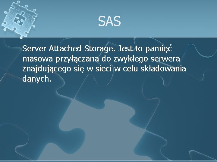 SAS Server Attached Storage. Jest to pamięć masowa przyłączana do zwykłego serwera znajdującego się