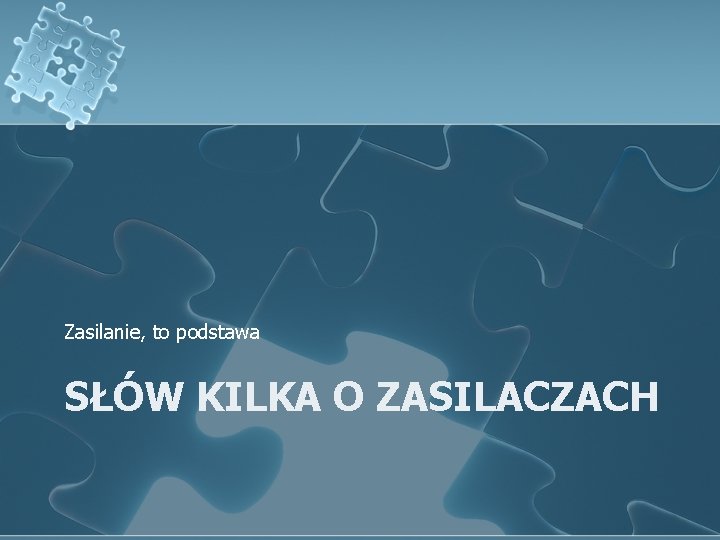 Zasilanie, to podstawa SŁÓW KILKA O ZASILACZACH 