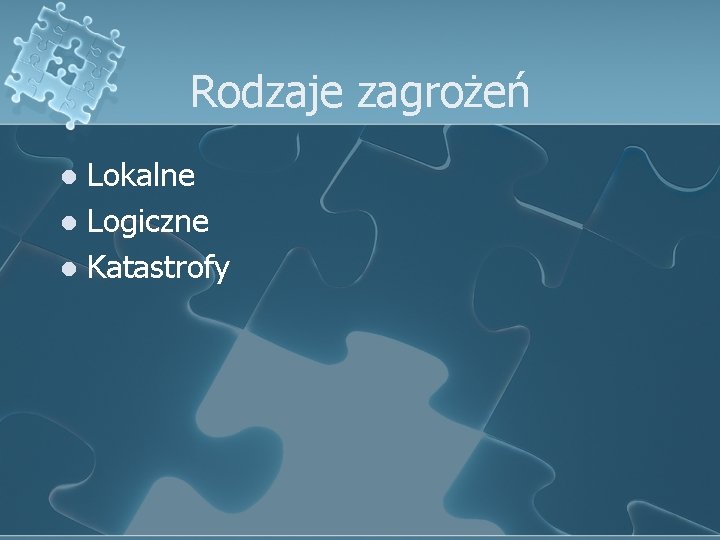 Rodzaje zagrożeń Lokalne l Logiczne l Katastrofy l 