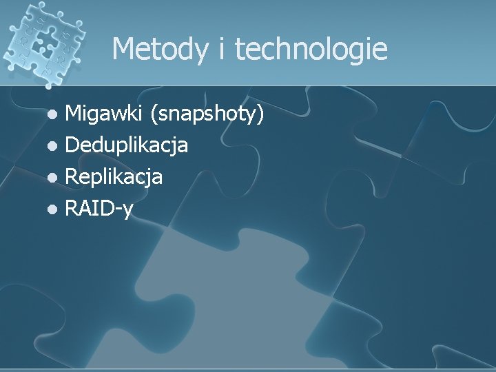 Metody i technologie Migawki (snapshoty) l Deduplikacja l Replikacja l RAID-y l 